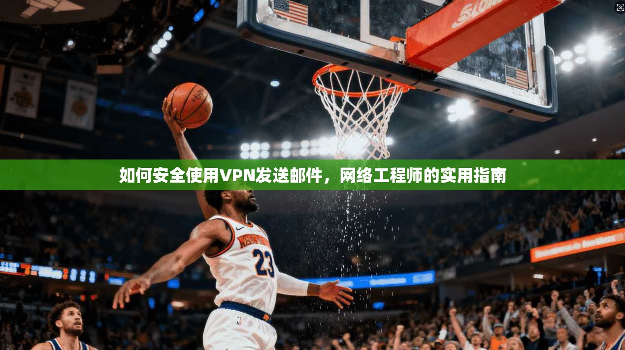如何安全使用VPN发送邮件，网络工程师的实用指南