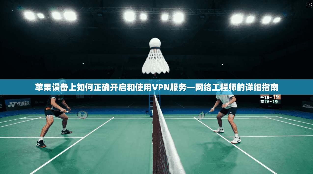 苹果设备上如何正确开启和使用VPN服务—网络工程师的详细指南