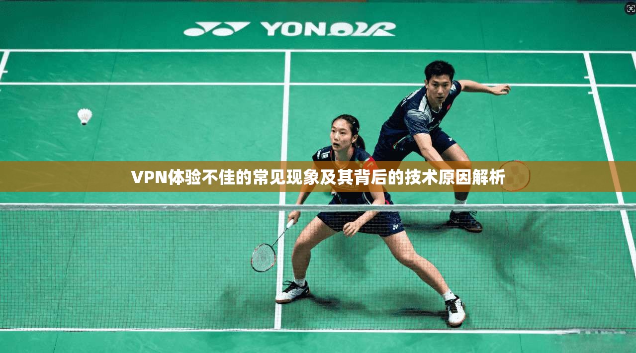 VPN体验不佳的常见现象及其背后的技术原因解析