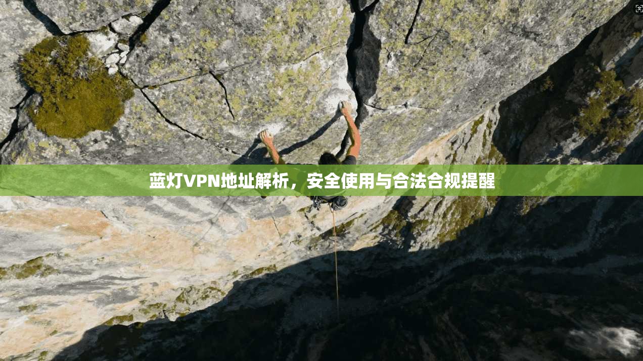 蓝灯VPN地址解析，安全使用与合法合规提醒