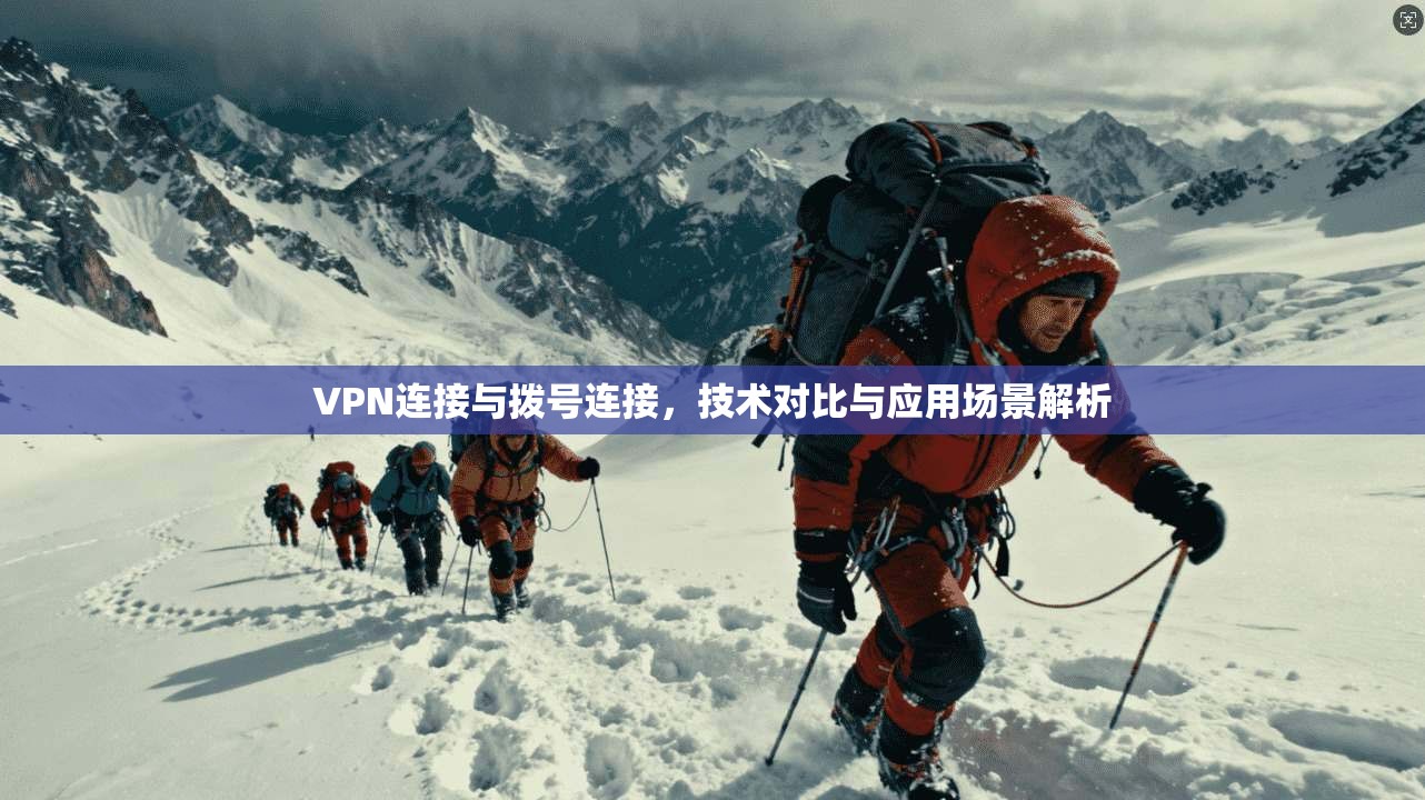VPN连接与拨号连接，技术对比与应用场景解析