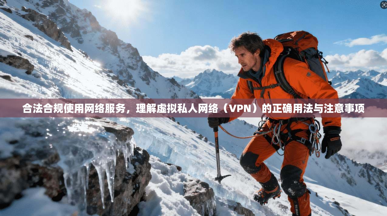 合法合规使用网络服务，理解虚拟私人网络（VPN）的正确用法与注意事项