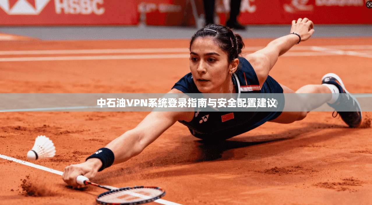中石油VPN系统登录指南与安全配置建议