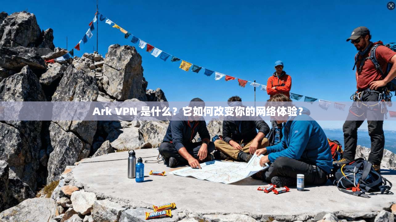 Ark VPN 是什么？它如何改变你的网络体验？