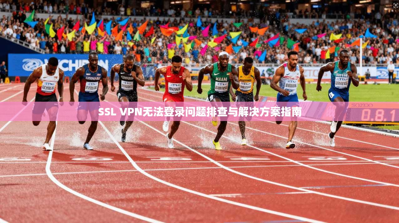 SSL VPN无法登录问题排查与解决方案指南