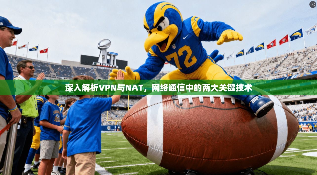 深入解析VPN与NAT，网络通信中的两大关键技术