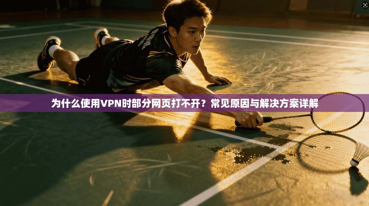 为什么使用VPN时部分网页打不开？常见原因与解决方案详解
