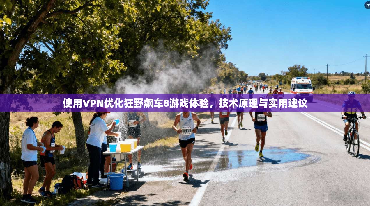 使用VPN优化狂野飙车8游戏体验，技术原理与实用建议