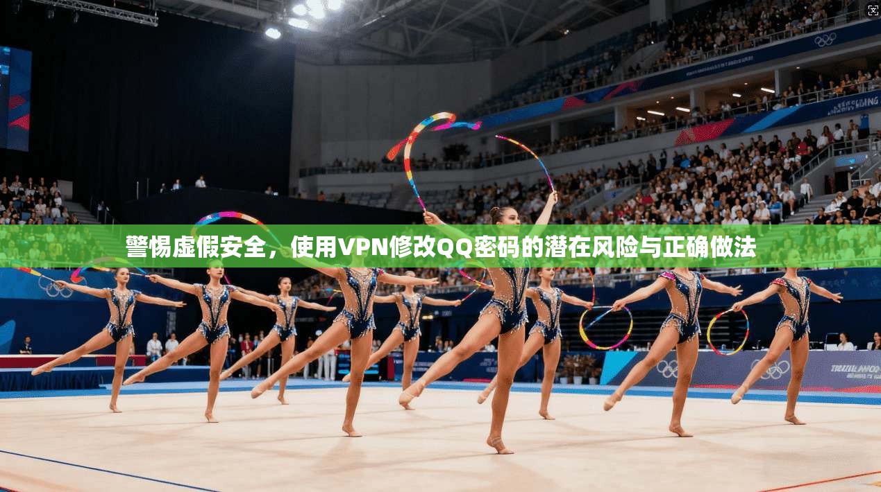 警惕虚假安全，使用VPN修改QQ密码的潜在风险与正确做法