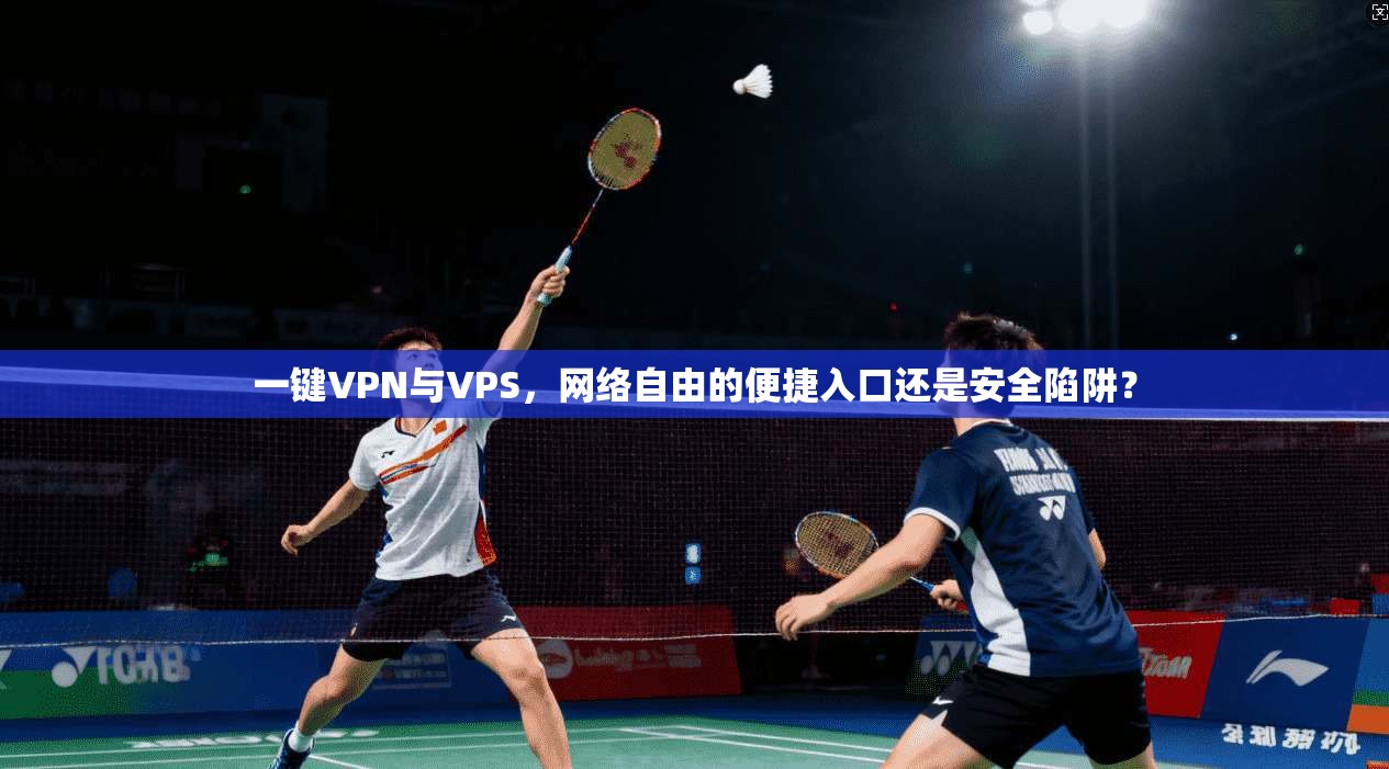 一键VPN与VPS，网络自由的便捷入口还是安全陷阱？