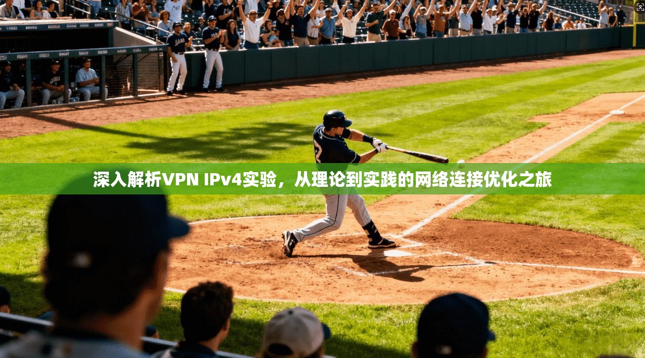 深入解析VPN IPv4实验，从理论到实践的网络连接优化之旅