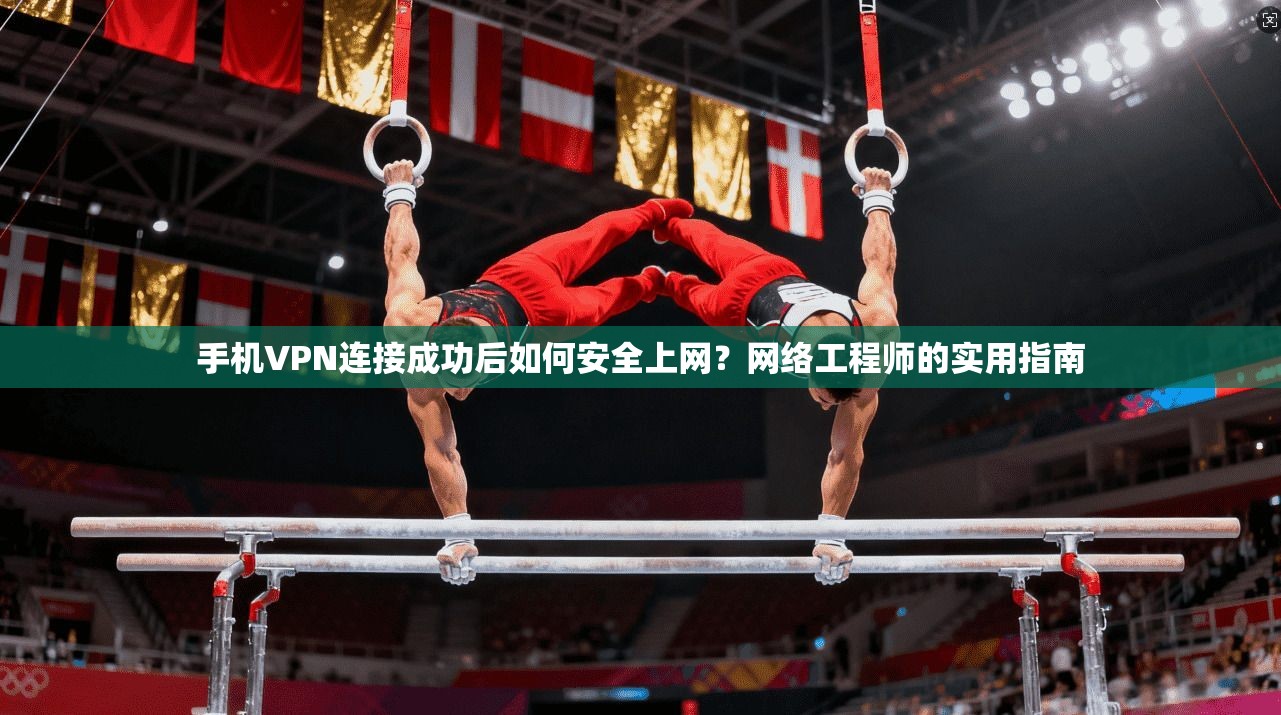 手机VPN连接成功后如何安全上网？网络工程师的实用指南