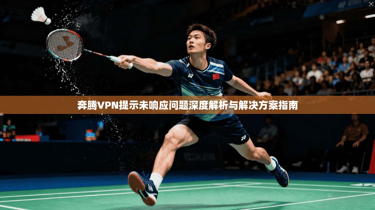 奔腾VPN提示未响应问题深度解析与解决方案指南
