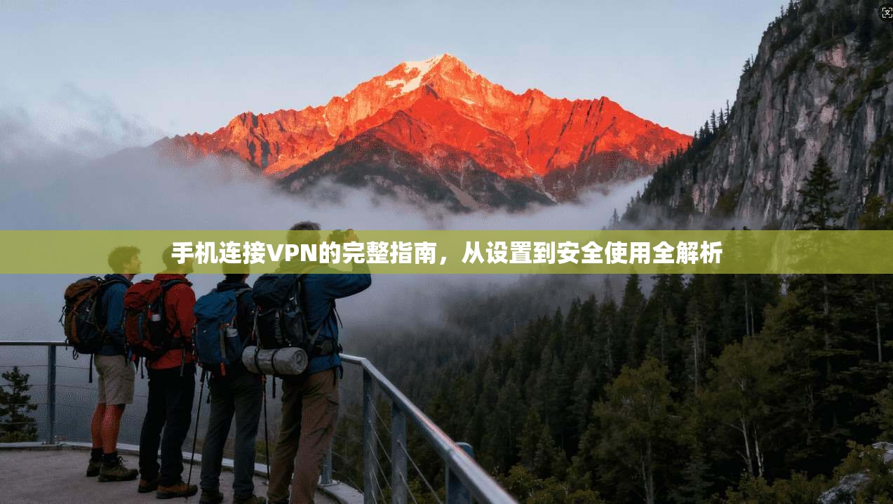 手机连接VPN的完整指南,从设置到安全使用全解析 手机连接VPN的完整指南,从设置到安全使用全解析