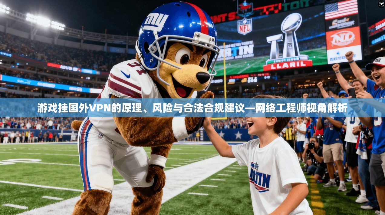 游戏挂国外VPN的原理、风险与合法合规建议—网络工程师视角解析