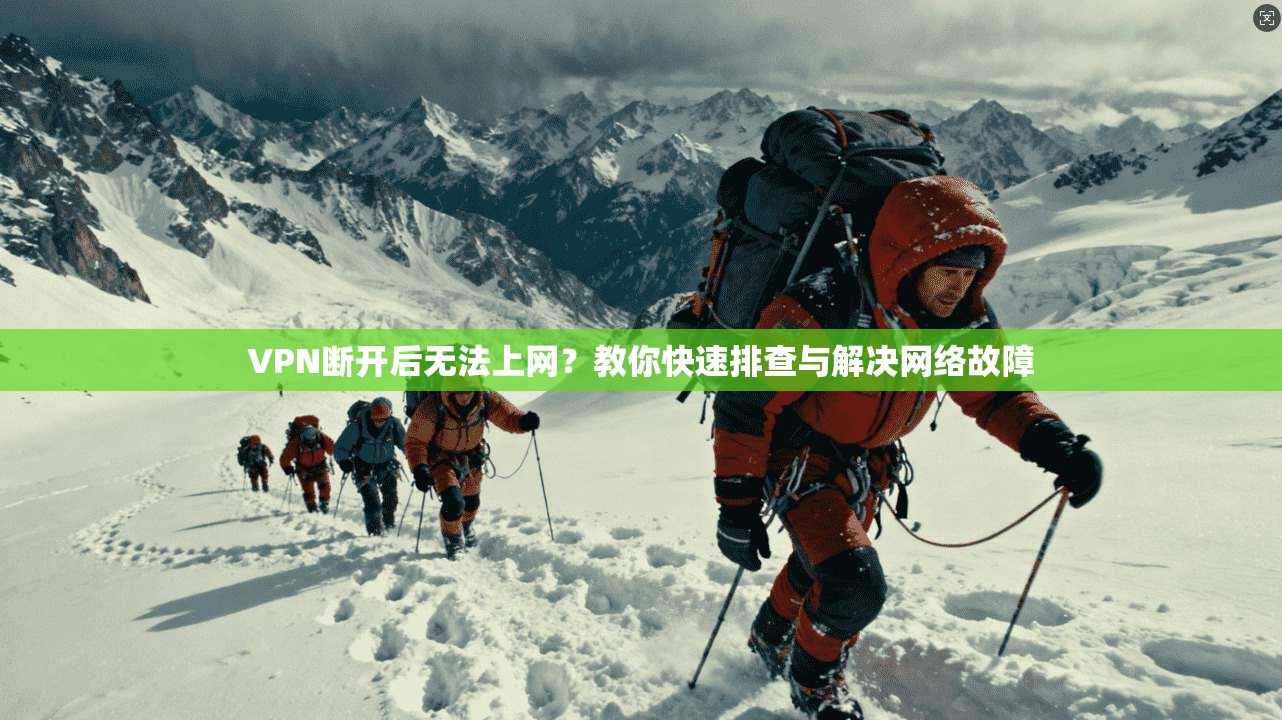 VPN断开后无法上网？教你快速排查与解决网络故障