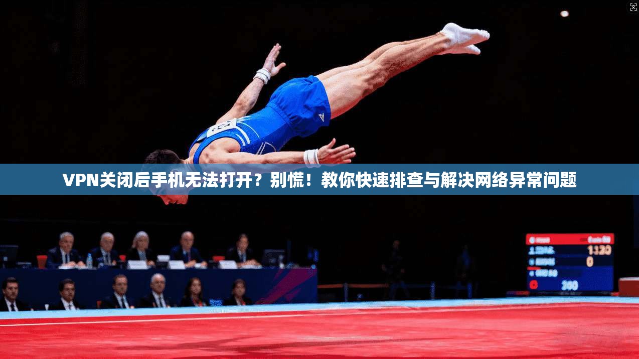 VPN关闭后手机无法打开?别慌!教你快速排查与解决网络异常问题 VPN关闭后手机无法打开?别慌!教你快速排查与解决网络异常问题