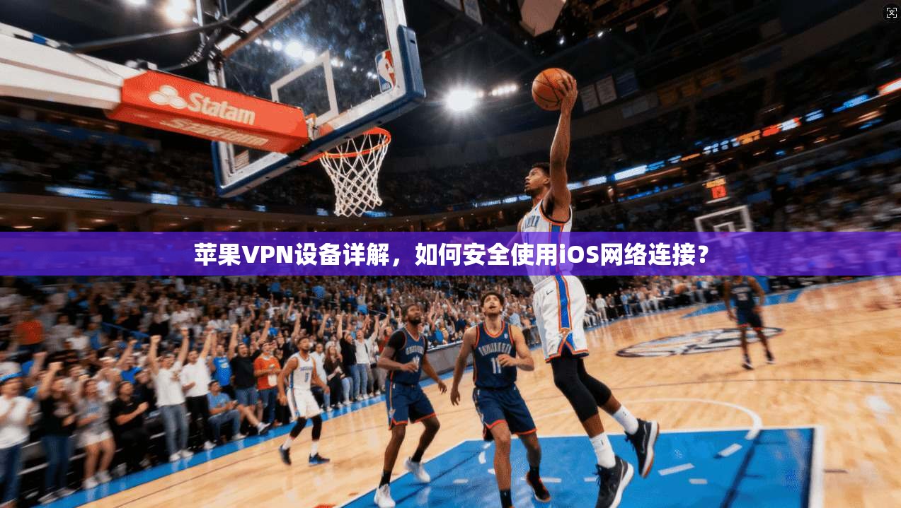 苹果VPN设备详解,如何安全使用iOS网络连接? 苹果VPN设备详解,如何安全使用iOS网络连接?