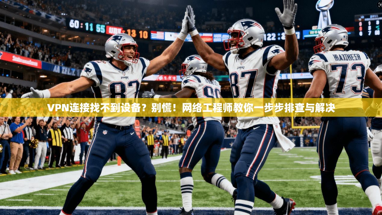VPN连接找不到设备？别慌！网络工程师教你一步步排查与解决