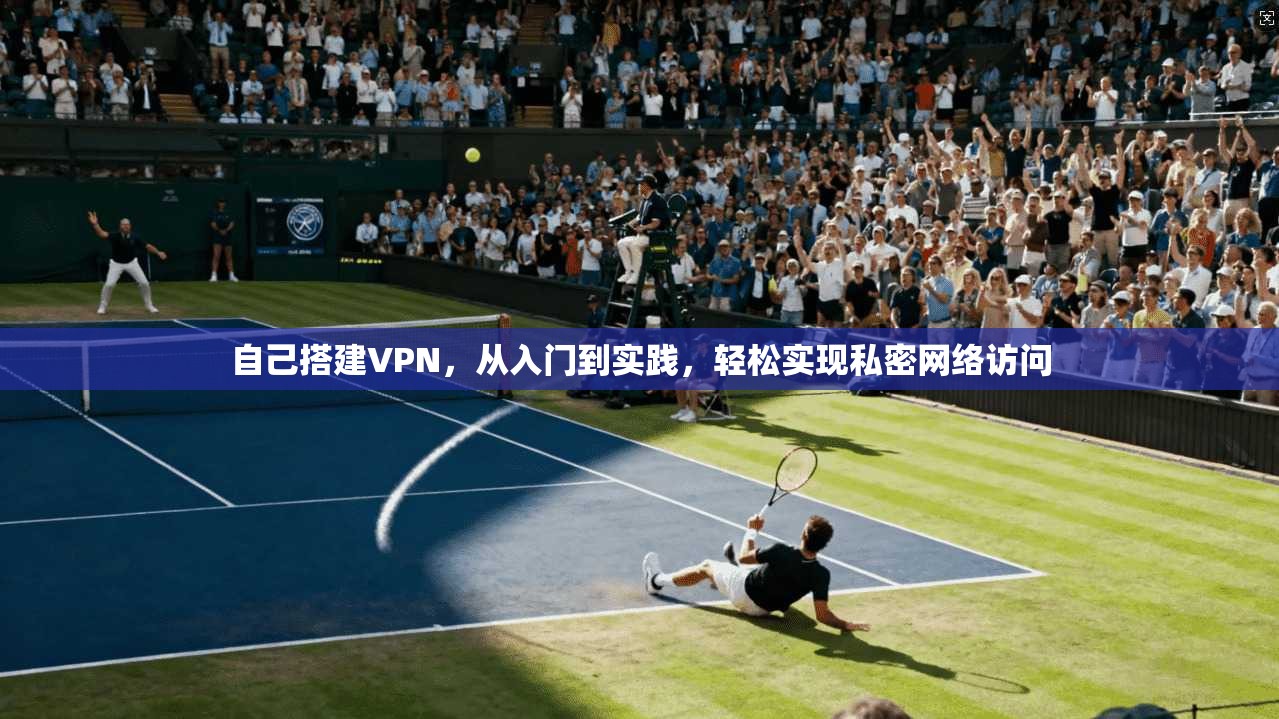 自己搭建VPN,从入门到实践,轻松实现私密网络访问 自己搭建VPN,从入门到实践,轻松实现私密网络访问