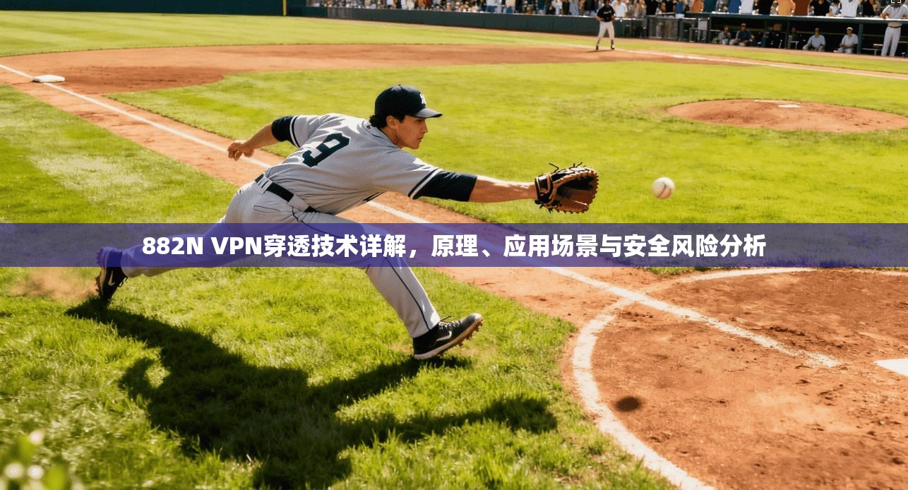 882N VPN穿透技术详解，原理、应用场景与安全风险分析