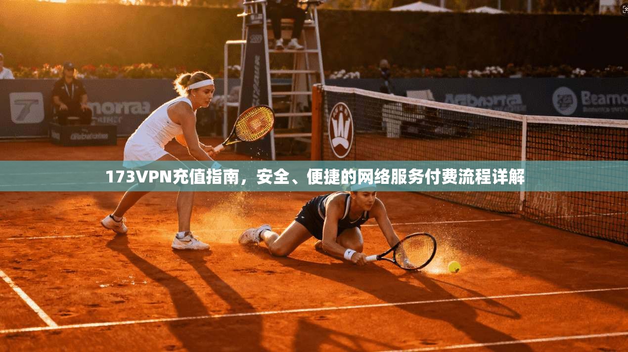 173VPN充值指南,安全、便捷的网络服务付费流程详解 173VPN充值指南,安全、便捷的网络服务付费流程详解