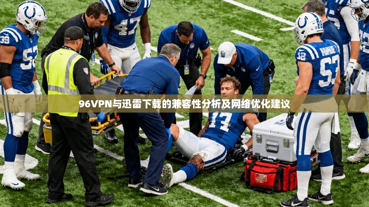 96VPN与迅雷下载的兼容性分析及网络优化建议