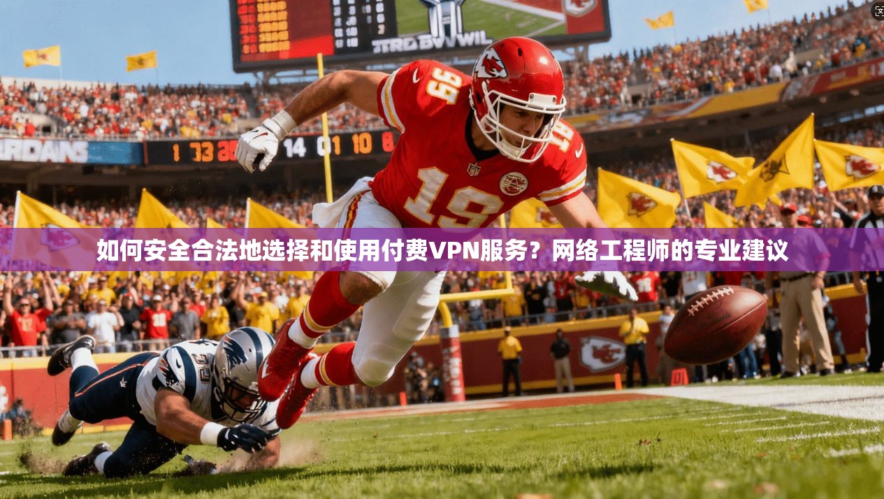 如何安全合法地选择和使用付费VPN服务?网络工程师的专业建议 如何安全合法地选择和使用付费VPN服务?网络工程师的专业建议