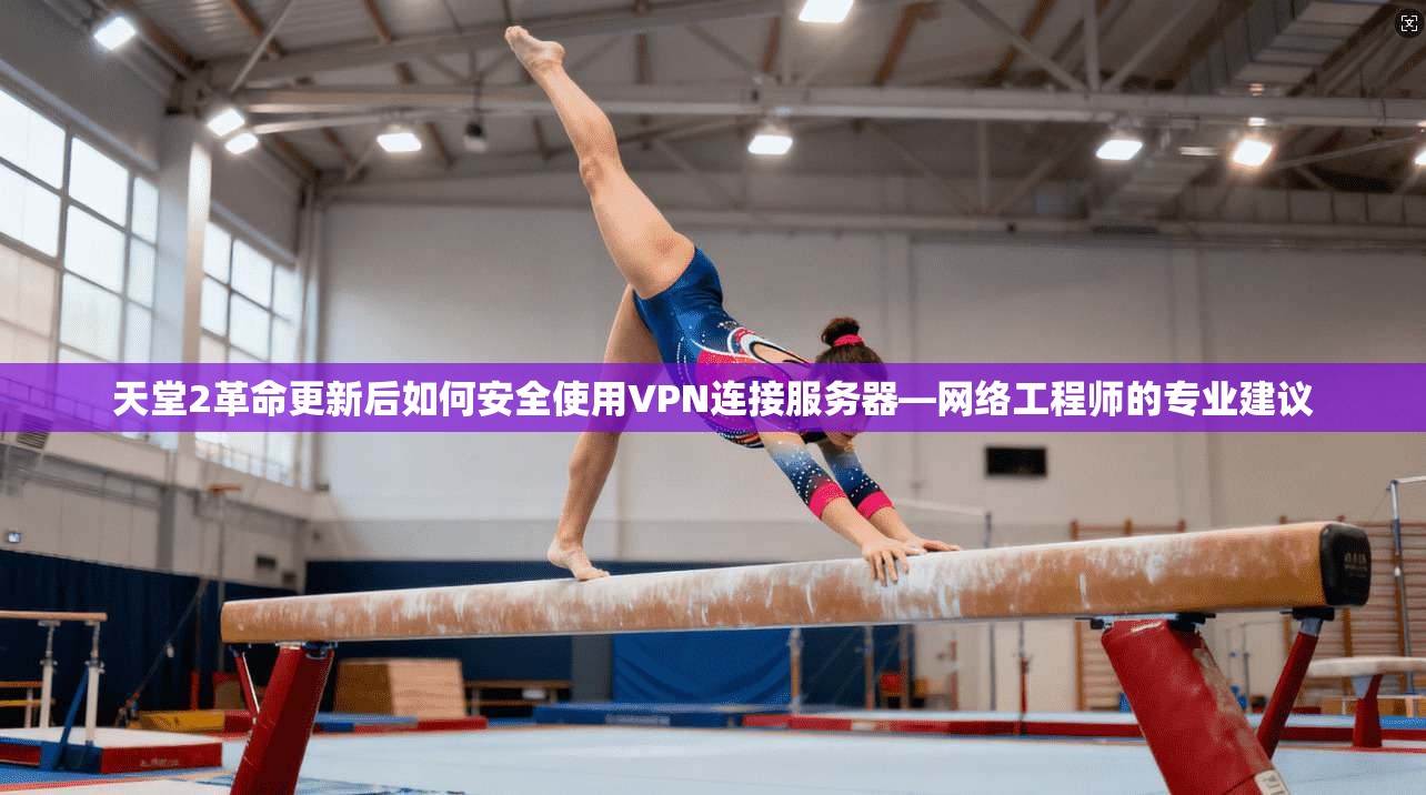 天堂2革命更新后如何安全使用VPN连接服务器—网络工程师的专业建议 天堂2革命更新后如何安全使用VPN连接服务器—网络工程师的专业建议