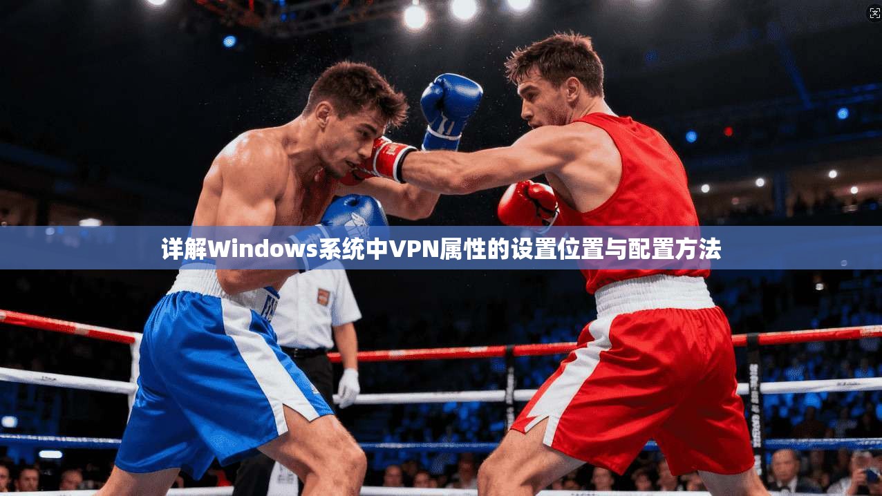 详解Windows系统中VPN属性的设置位置与配置方法 详解Windows系统中VPN属性的设置位置与配置方法