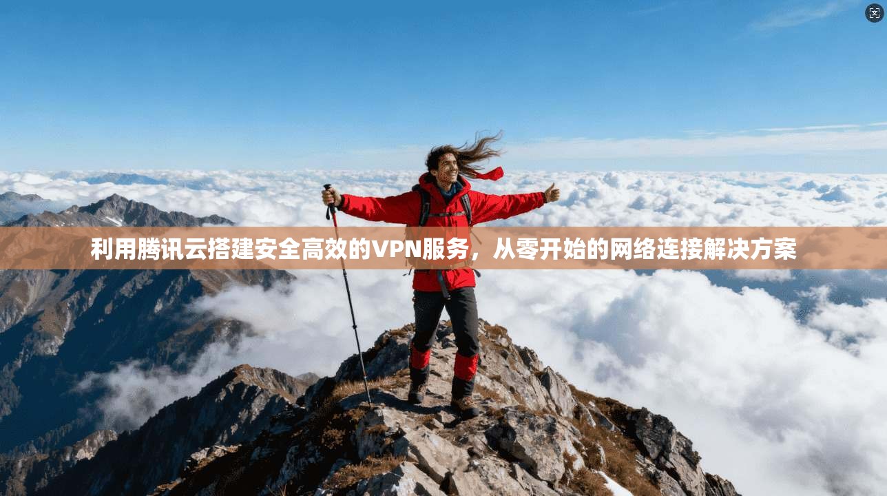 利用腾讯云搭建安全高效的VPN服务，从零开始的网络连接解决方案