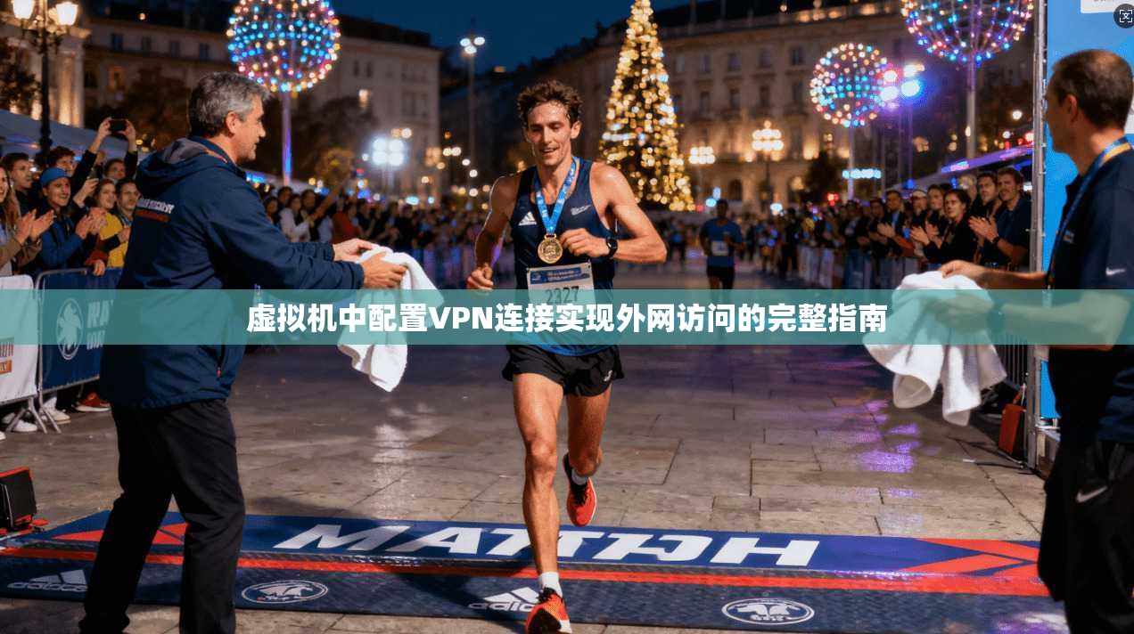 虚拟机中配置VPN连接实现外网访问的完整指南 虚拟机中配置VPN连接实现外网访问的完整指南