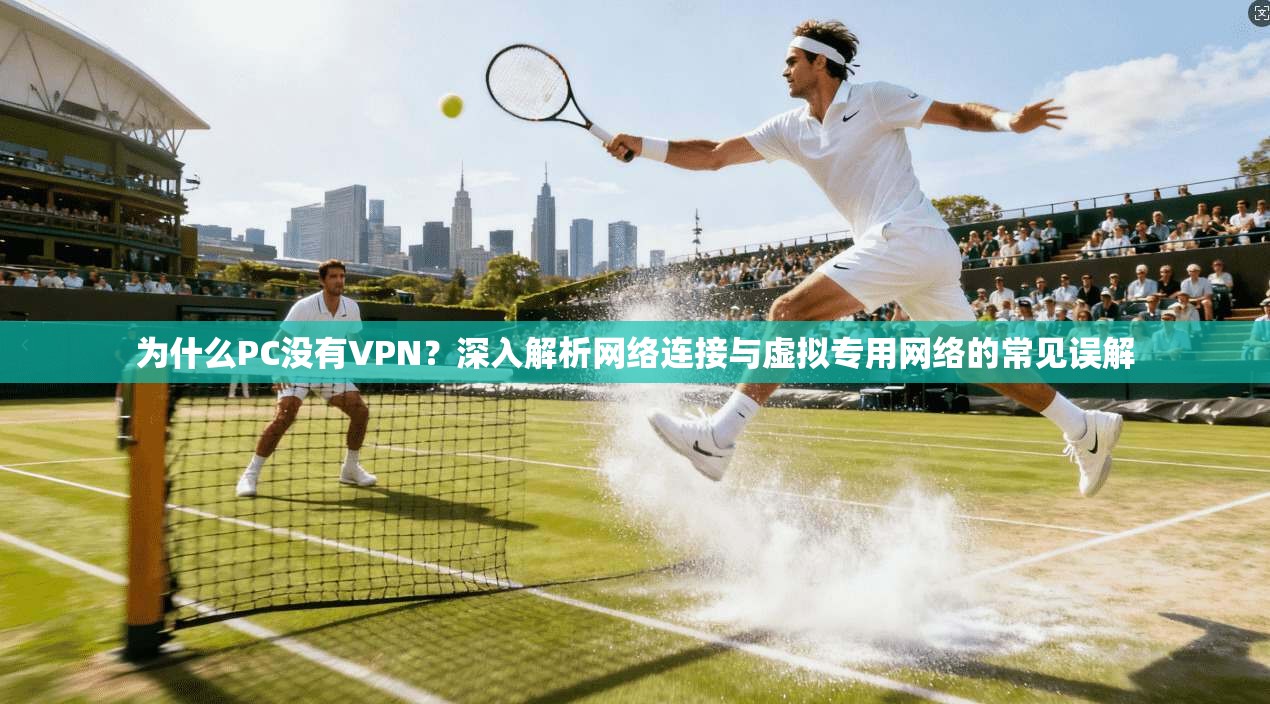 为什么PC没有VPN？深入解析网络连接与虚拟专用网络的常见误解