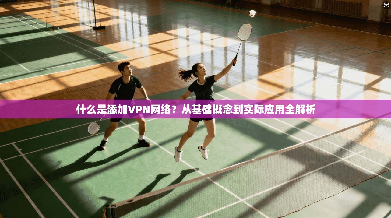 什么是添加VPN网络？从基础概念到实际应用全解析