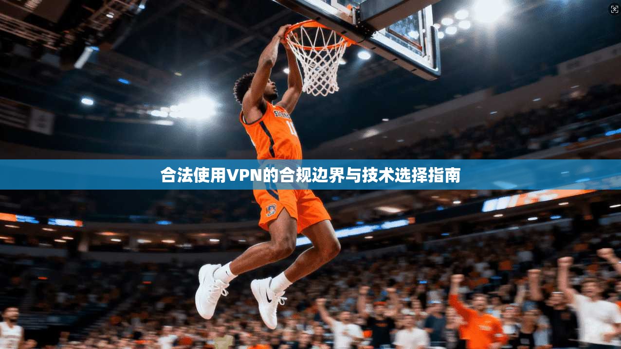 合法使用VPN的合规边界与技术选择指南