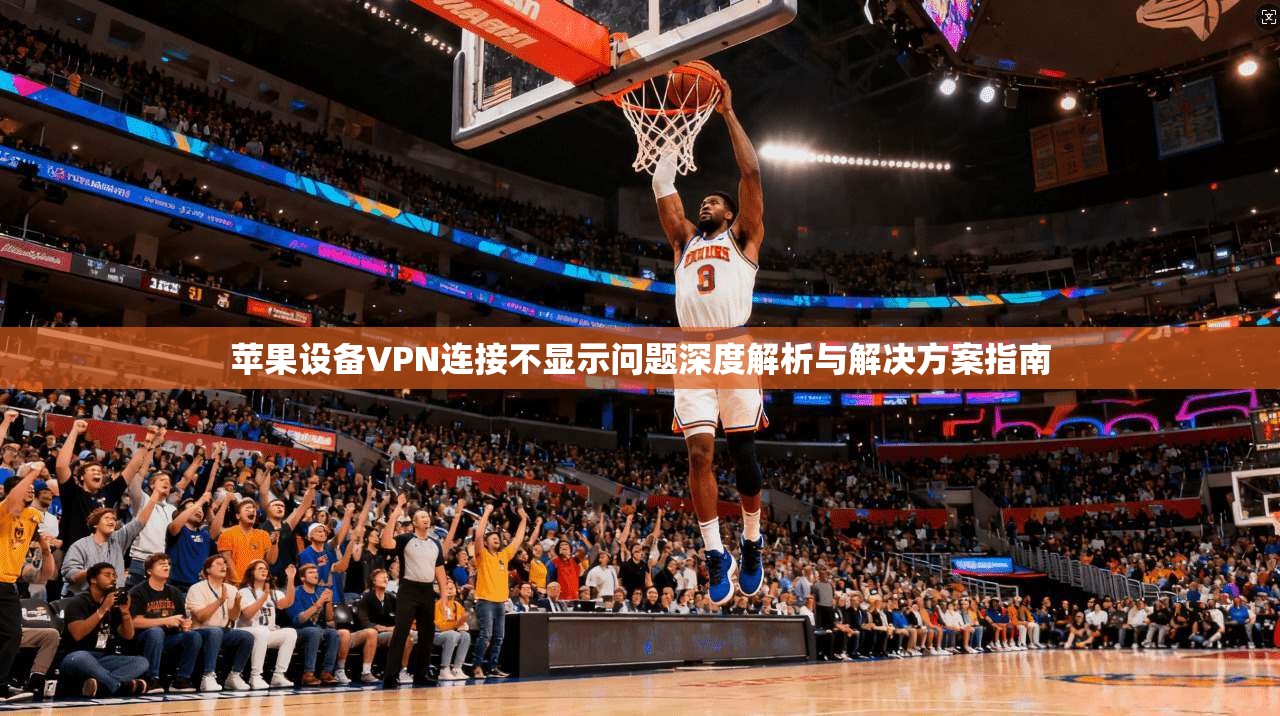 苹果设备VPN连接不显示问题深度解析与解决方案指南