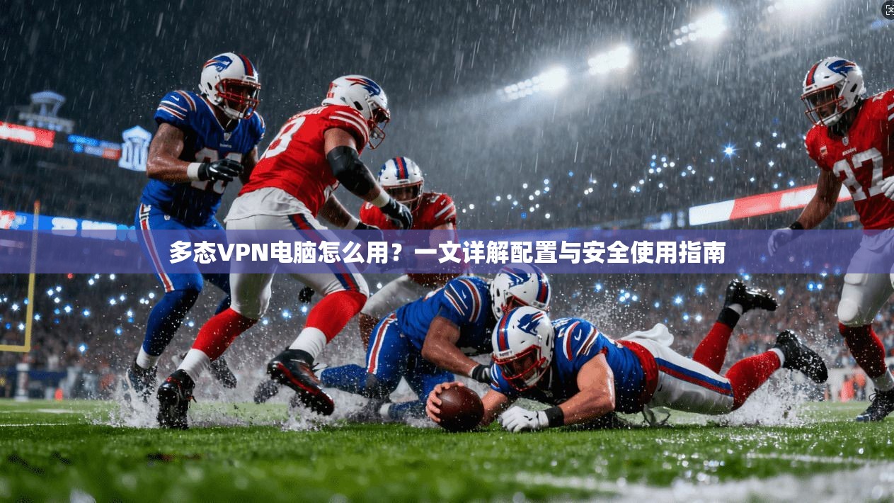 多态VPN电脑怎么用？一文详解配置与安全使用指南