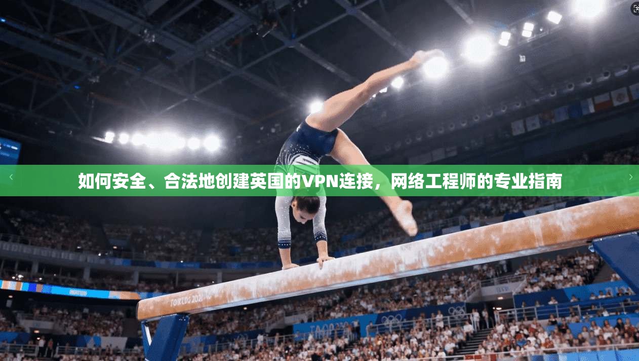 如何安全、合法地创建英国的VPN连接，网络工程师的专业指南
