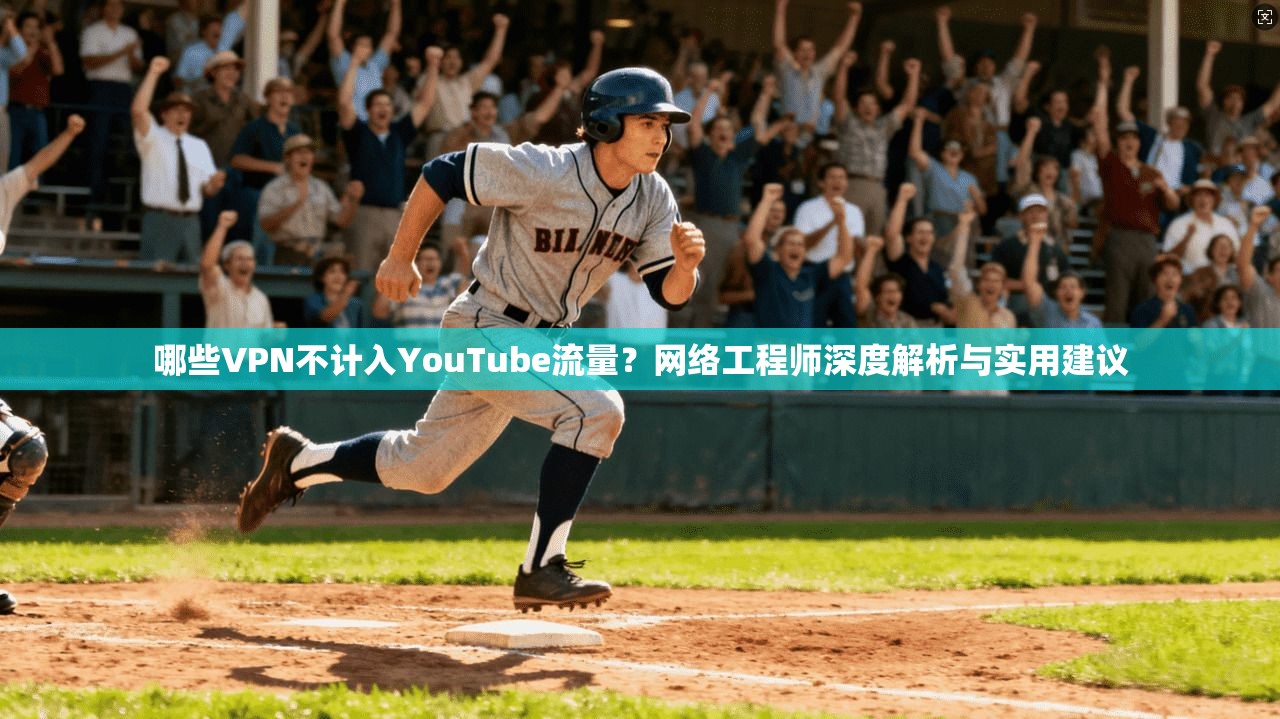 哪些VPN不计入YouTube流量？网络工程师深度解析与实用建议