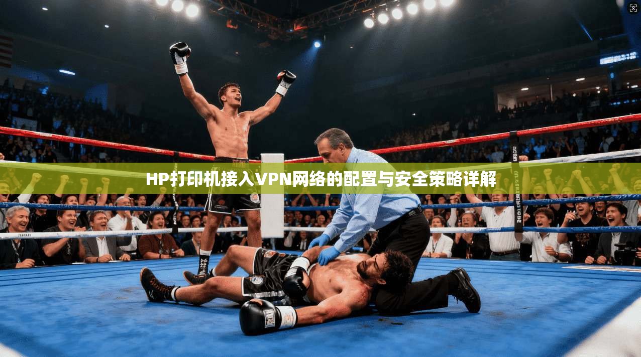 HP打印机接入VPN网络的配置与安全策略详解