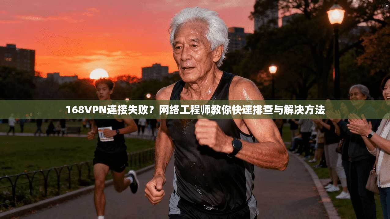 168VPN连接失败？网络工程师教你快速排查与解决方法