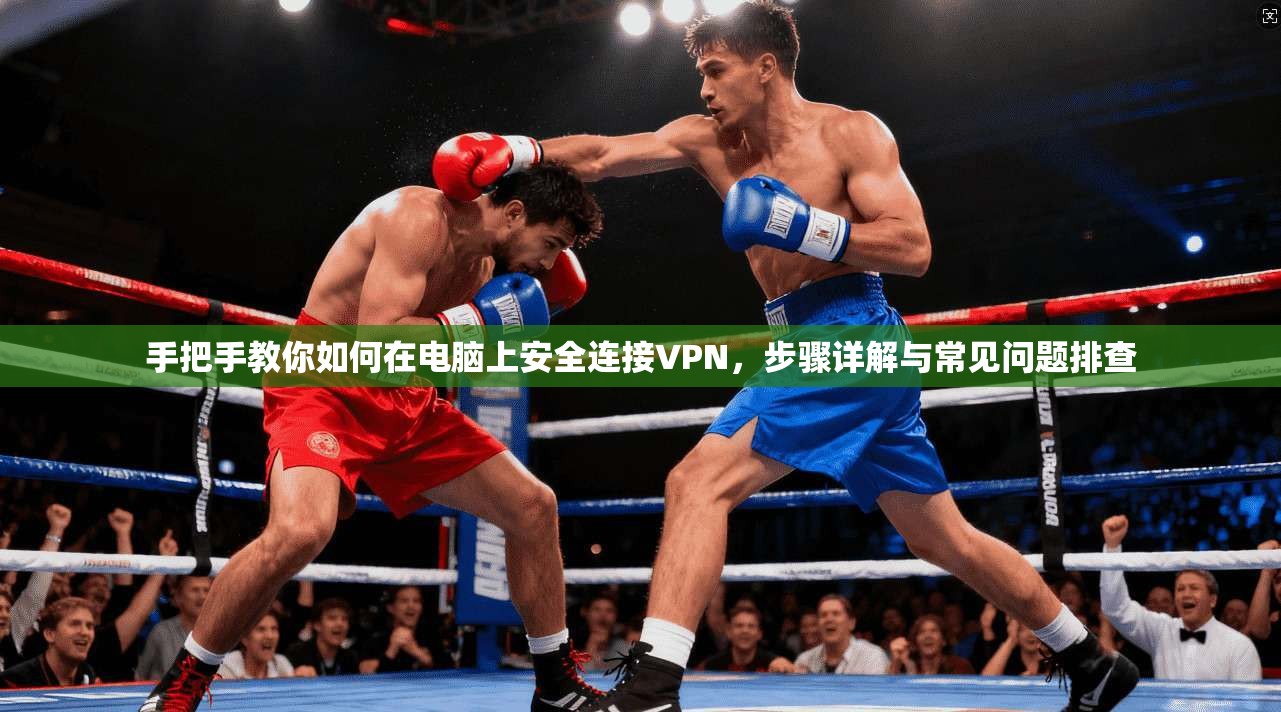 手把手教你如何在电脑上安全连接VPN，步骤详解与常见问题排查