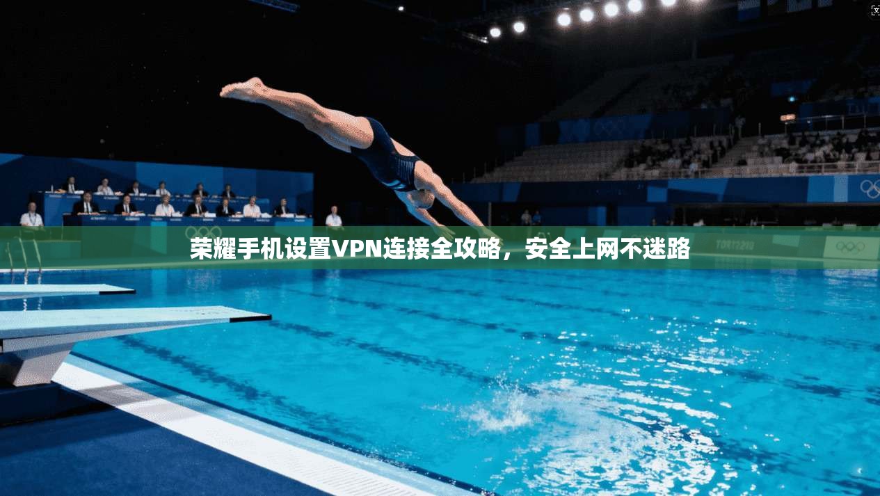 荣耀手机设置VPN连接全攻略，安全上网不迷路