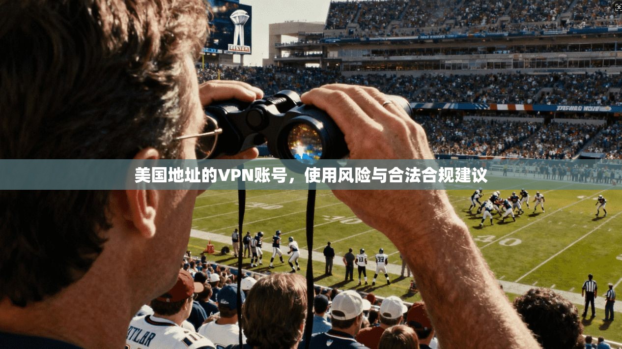 美国地址的VPN账号，使用风险与合法合规建议