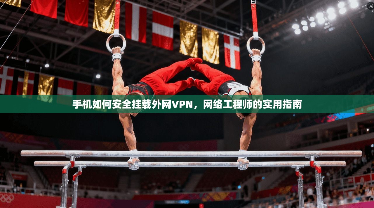 手机如何安全挂载外网VPN，网络工程师的实用指南