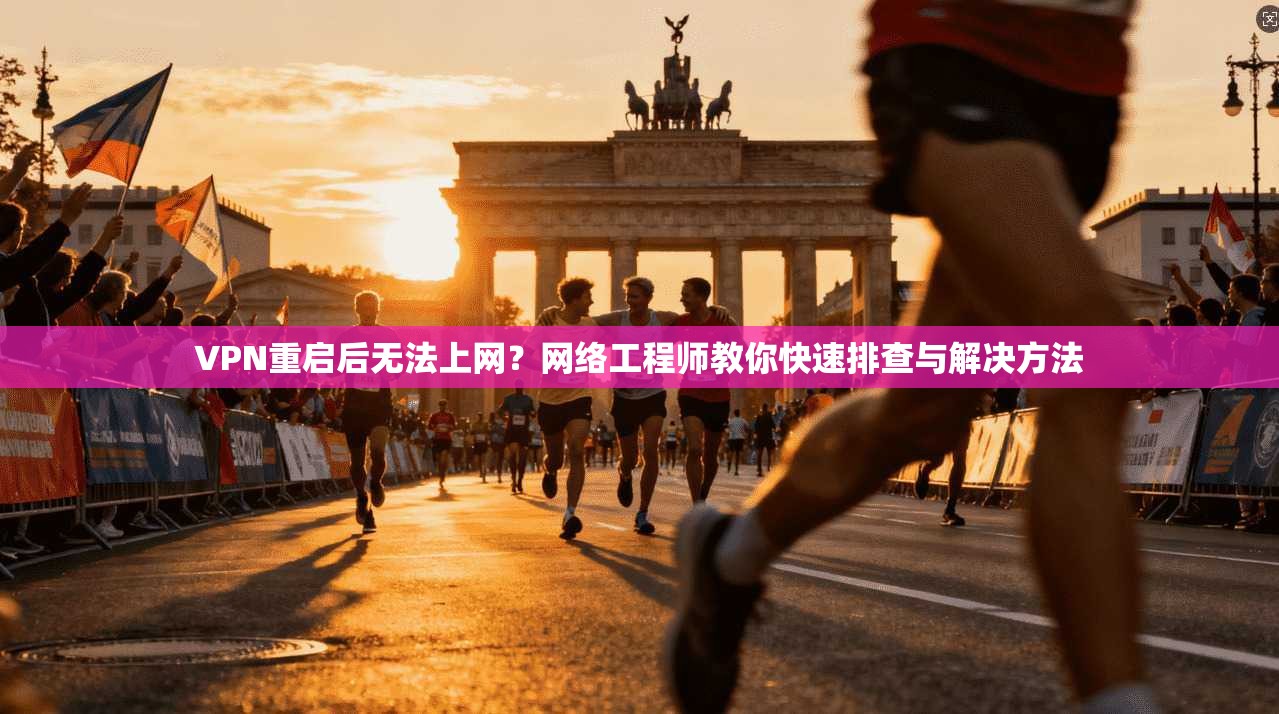 VPN重启后无法上网？网络工程师教你快速排查与解决方法