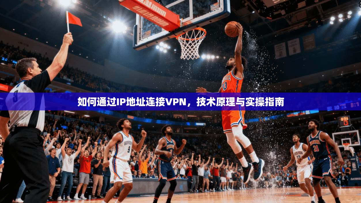 如何通过IP地址连接VPN，技术原理与实操指南