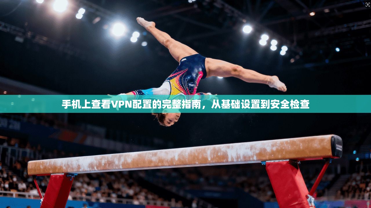 手机上查看VPN配置的完整指南，从基础设置到安全检查