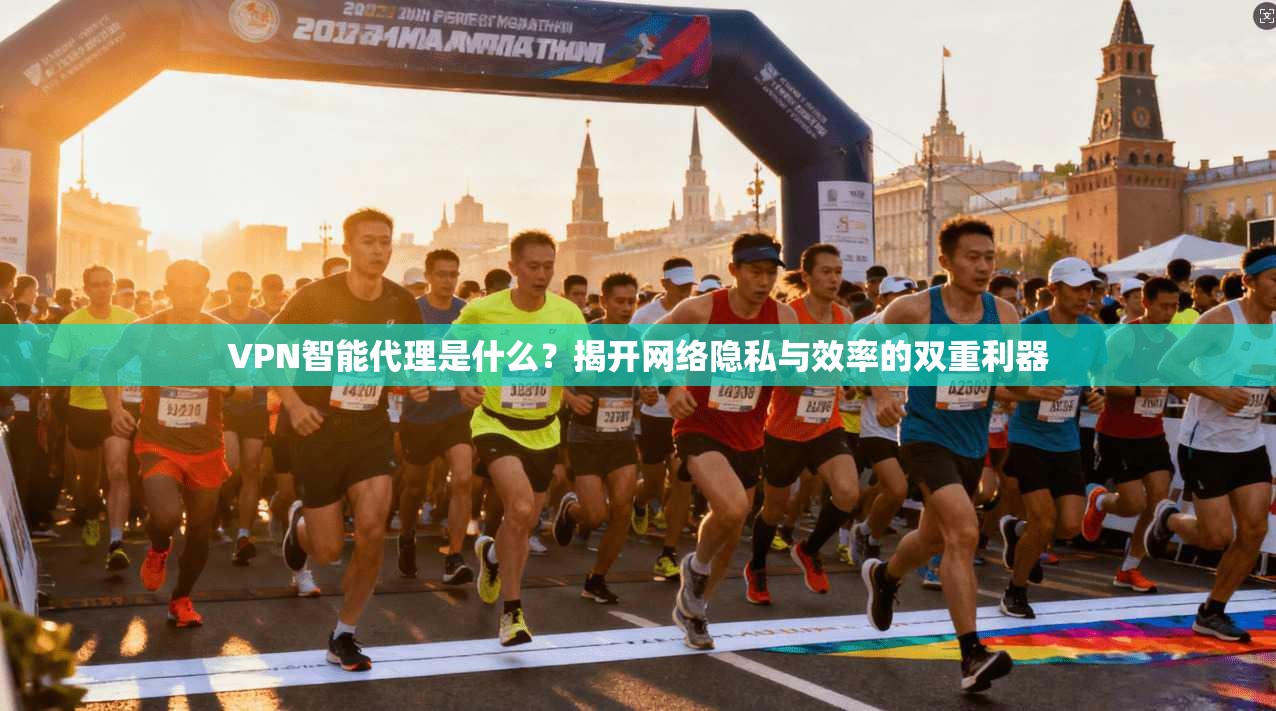 VPN智能代理是什么？揭开网络隐私与效率的双重利器