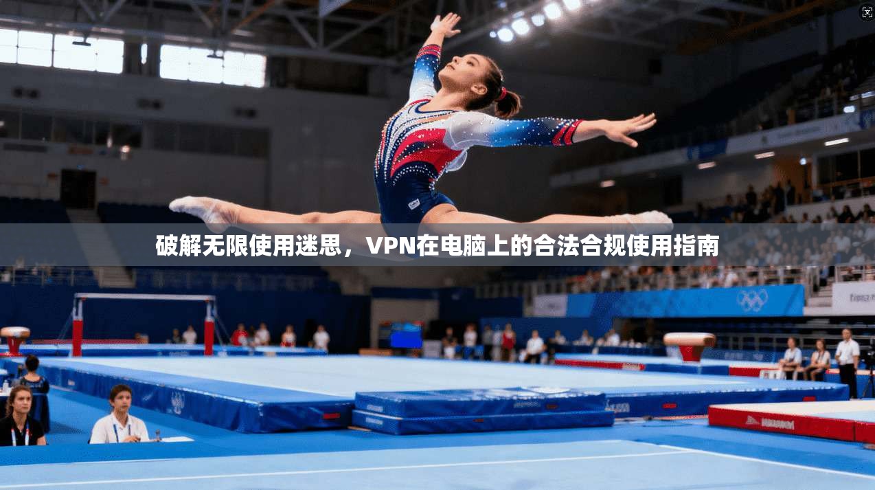 破解无限使用迷思,VPN在电脑上的合法合规使用指南 破解无限使用迷思,VPN在电脑上的合法合规使用指南